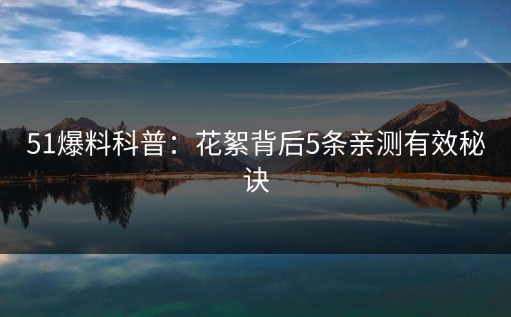51爆料科普：花絮背后5条亲测有效秘诀