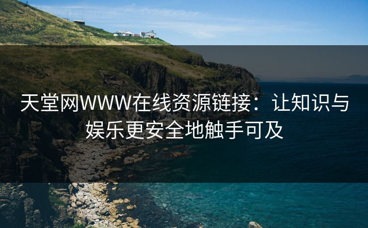 天堂网WWW在线资源链接：让知识与娱乐更安全地触手可及