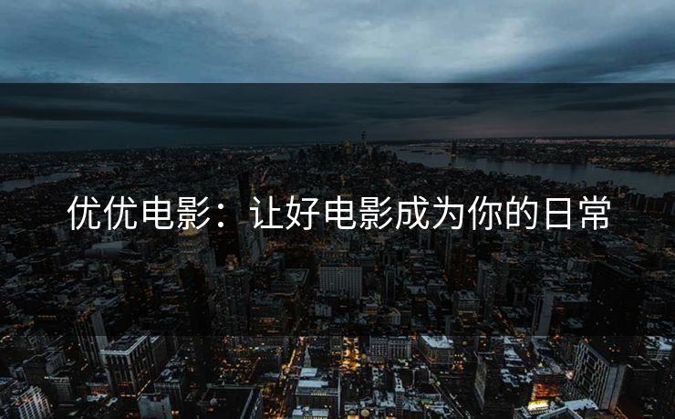 优优电影：让好电影成为你的日常