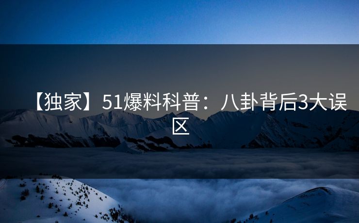 【独家】51爆料科普：八卦背后3大误区