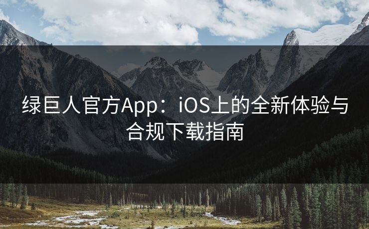 绿巨人官方App:iOS上的全新体验与合规下载指南 绿巨人官方App:iOS上的全新体验与合规下载指南