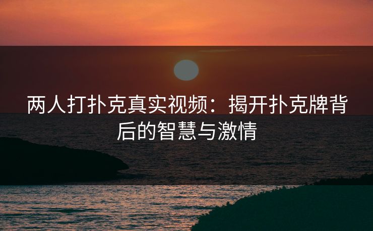 两人打扑克真实视频：揭开扑克牌背后的智慧与激情