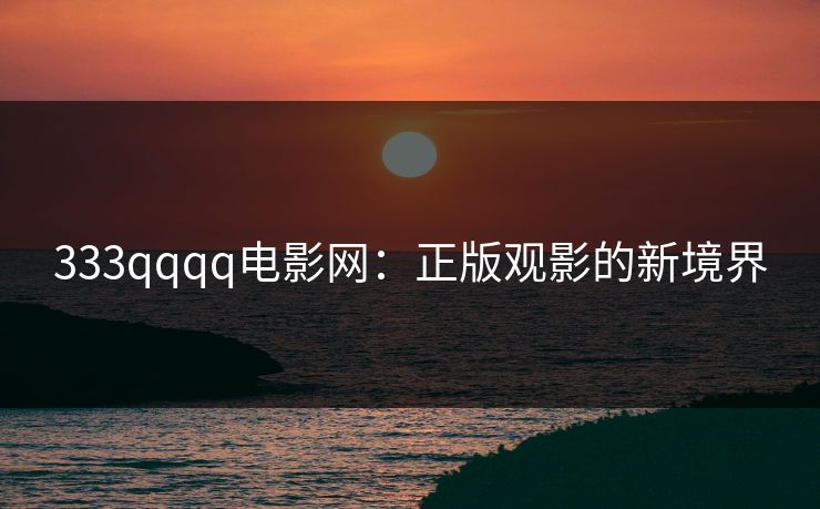 333qqqq电影网：正版观影的新境界