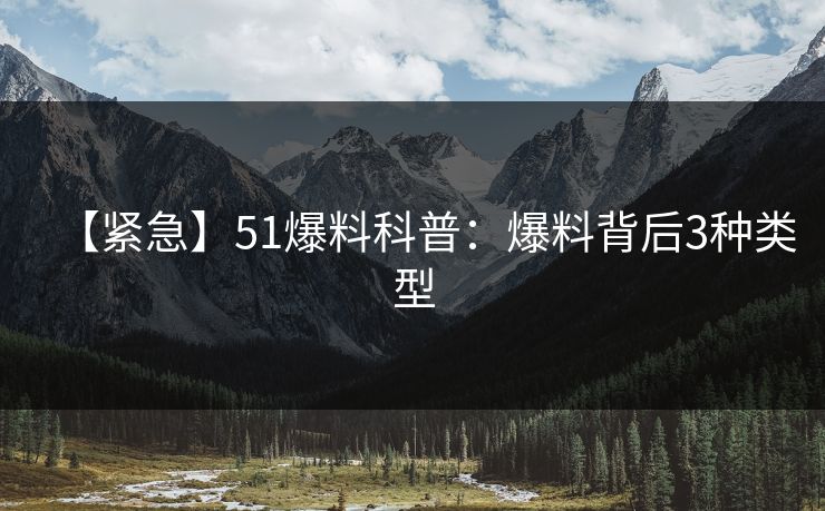 【紧急】51爆料科普：爆料背后3种类型