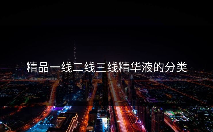 精品一线二线三线精华液的分类