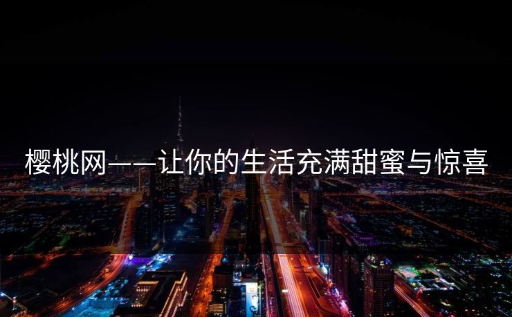 樱桃网——让你的生活充满甜蜜与惊喜 樱桃网——让你的生活充满甜蜜与惊喜