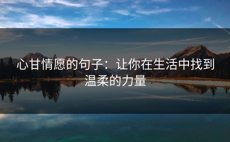 心甘情愿的句子：让你在生活中找到温柔的力量