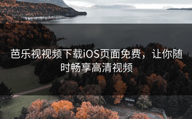 芭乐视视频下载iOS页面免费，让你随时畅享高清视频