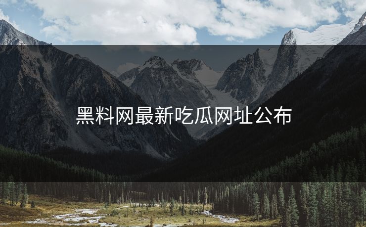 黑料网最新吃瓜网址公布