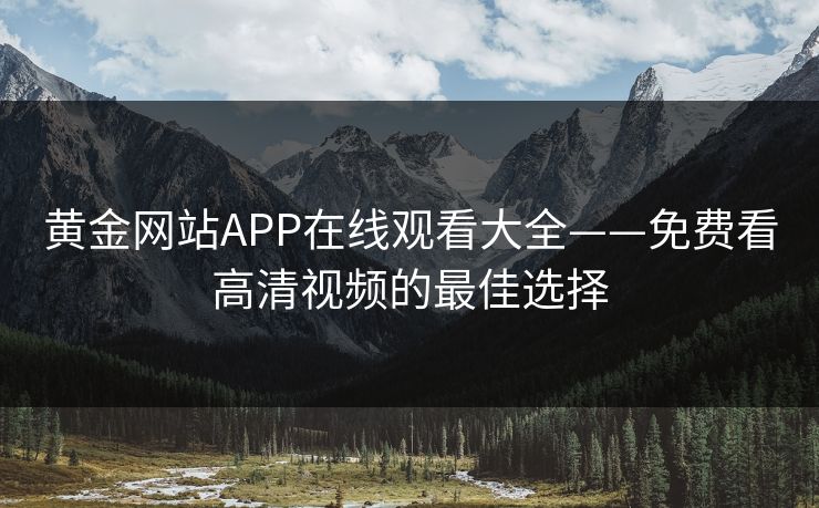 黄金网站APP在线观看大全——免费看高清视频的最佳选择