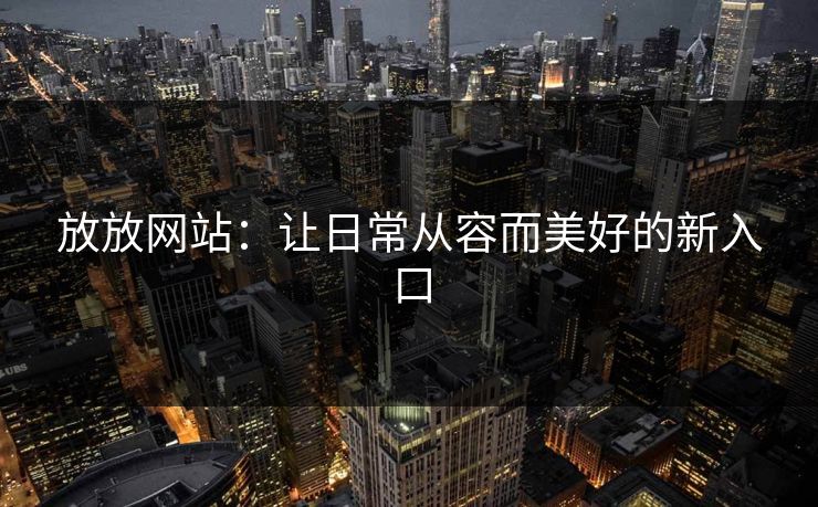 放放网站：让日常从容而美好的新入口
