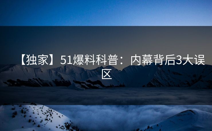【独家】51爆料科普：内幕背后3大误区