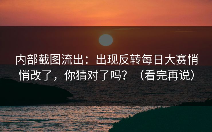 内部截图流出：出现反转每日大赛悄悄改了，你猜对了吗？（看完再说）