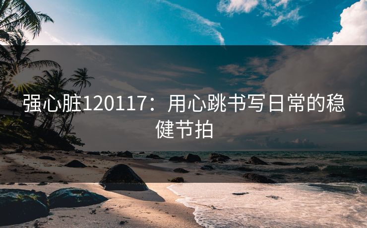 强心脏120117：用心跳书写日常的稳健节拍